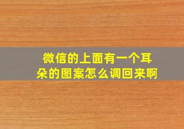 微信的上面有一个耳朵的图案怎么调回来啊