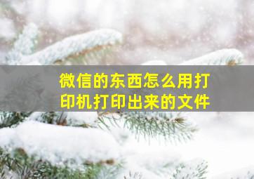 微信的东西怎么用打印机打印出来的文件