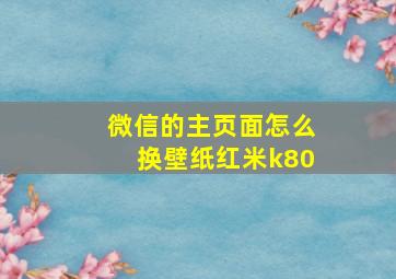 微信的主页面怎么换壁纸红米k80