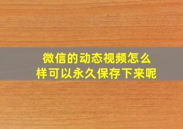 微信的动态视频怎么样可以永久保存下来呢