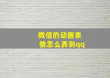 微信的动画表情怎么弄到qq