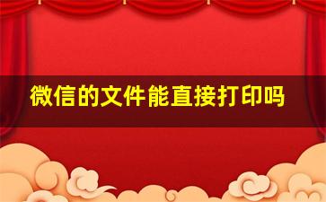 微信的文件能直接打印吗