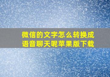 微信的文字怎么转换成语音聊天呢苹果版下载