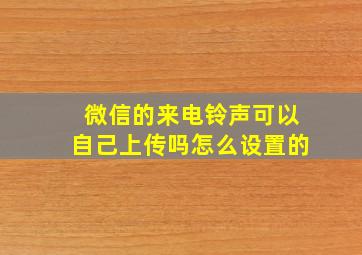 微信的来电铃声可以自己上传吗怎么设置的