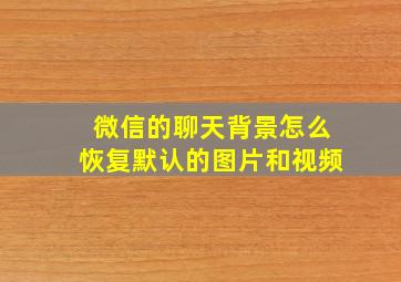 微信的聊天背景怎么恢复默认的图片和视频