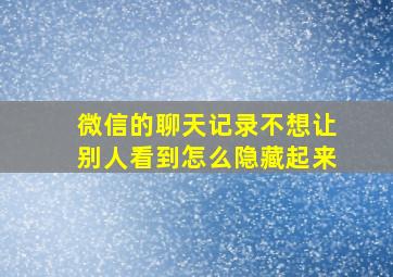 微信的聊天记录不想让别人看到怎么隐藏起来