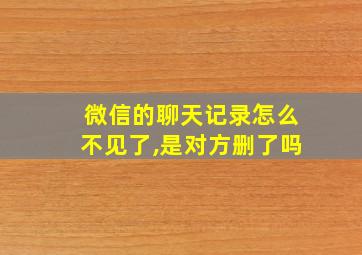 微信的聊天记录怎么不见了,是对方删了吗