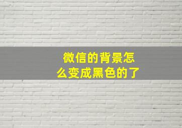 微信的背景怎么变成黑色的了