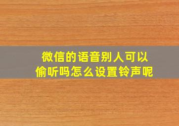 微信的语音别人可以偷听吗怎么设置铃声呢