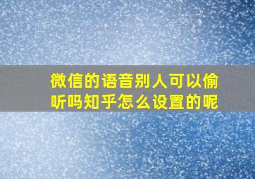 微信的语音别人可以偷听吗知乎怎么设置的呢