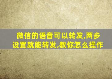 微信的语音可以转发,两步设置就能转发,教你怎么操作