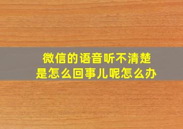 微信的语音听不清楚是怎么回事儿呢怎么办