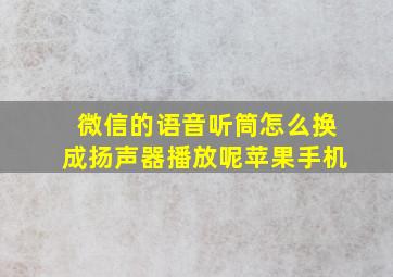 微信的语音听筒怎么换成扬声器播放呢苹果手机