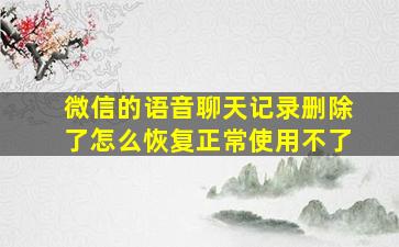 微信的语音聊天记录删除了怎么恢复正常使用不了