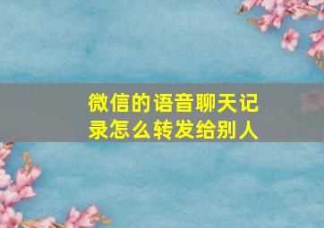 微信的语音聊天记录怎么转发给别人