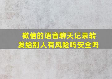 微信的语音聊天记录转发给别人有风险吗安全吗