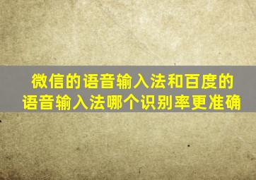 微信的语音输入法和百度的语音输入法哪个识别率更准确