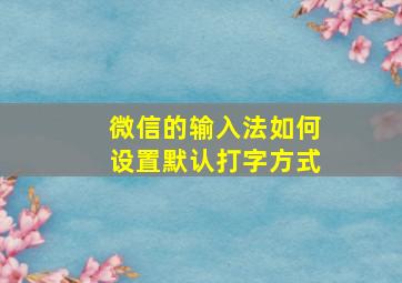 微信的输入法如何设置默认打字方式