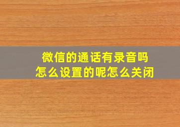 微信的通话有录音吗怎么设置的呢怎么关闭