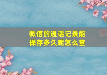 微信的通话记录能保存多久呢怎么查