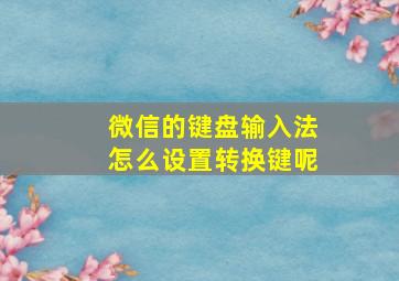 微信的键盘输入法怎么设置转换键呢