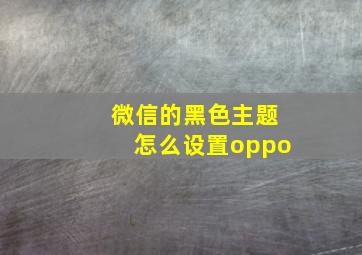 微信的黑色主题怎么设置oppo