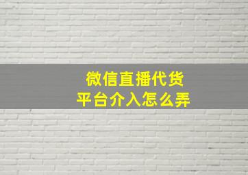 微信直播代货平台介入怎么弄