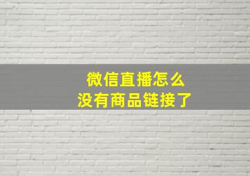 微信直播怎么没有商品链接了