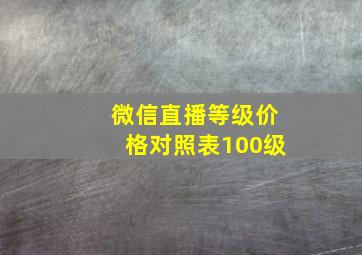 微信直播等级价格对照表100级