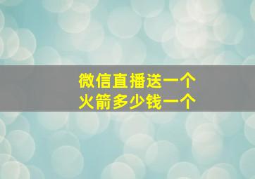 微信直播送一个火箭多少钱一个