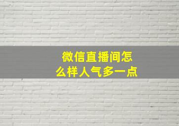 微信直播间怎么样人气多一点