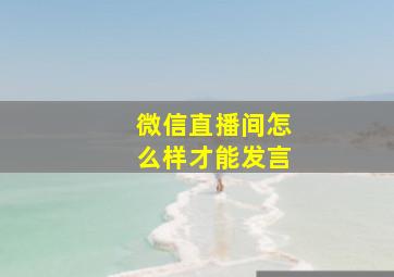 微信直播间怎么样才能发言