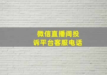 微信直播间投诉平台客服电话