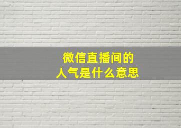 微信直播间的人气是什么意思