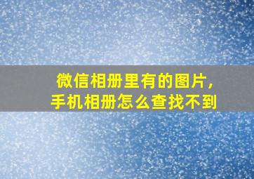 微信相册里有的图片,手机相册怎么查找不到