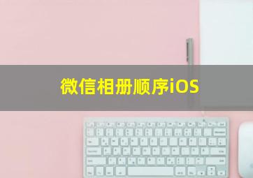 微信相册顺序iOS