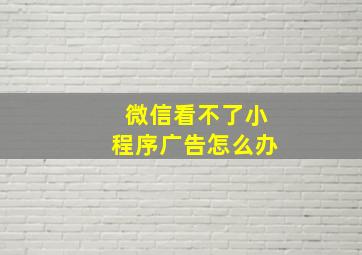 微信看不了小程序广告怎么办