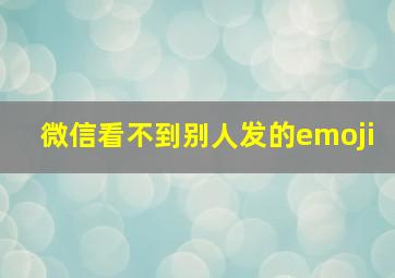 微信看不到别人发的emoji