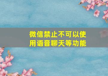 微信禁止不可以使用语音聊天等功能