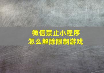 微信禁止小程序怎么解除限制游戏