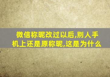 微信称昵改过以后,别人手机上还是原称昵,这是为什么