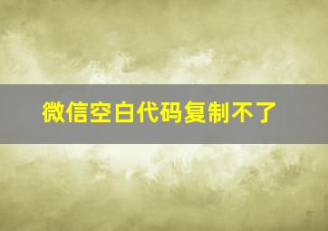 微信空白代码复制不了