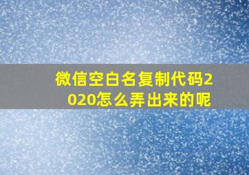 微信空白名复制代码2020怎么弄出来的呢