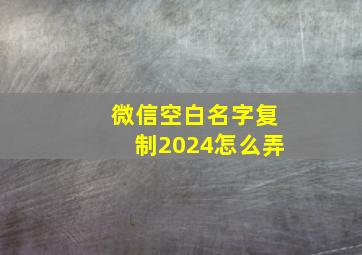 微信空白名字复制2024怎么弄