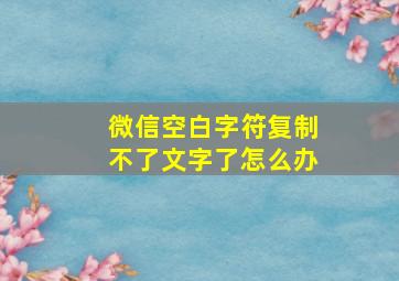 微信空白字符复制不了文字了怎么办