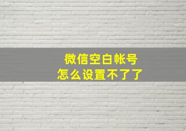 微信空白帐号怎么设置不了了