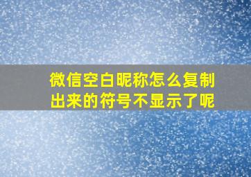 微信空白昵称怎么复制出来的符号不显示了呢