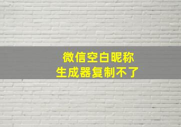 微信空白昵称生成器复制不了