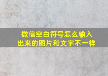 微信空白符号怎么输入出来的图片和文字不一样