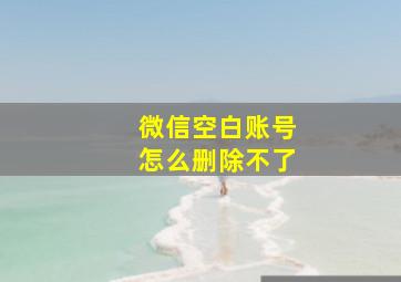 微信空白账号怎么删除不了